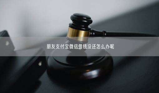 朋友支付寶微信借錢沒還怎么辦呢