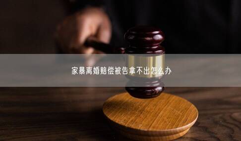家暴離婚賠償被告拿不出怎么辦