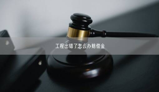 工程出錯了怎么辦賠償金