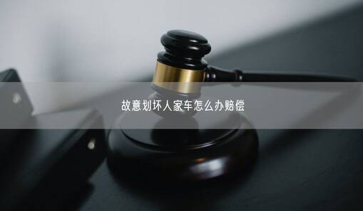 故意劃壞人家車怎么辦賠償