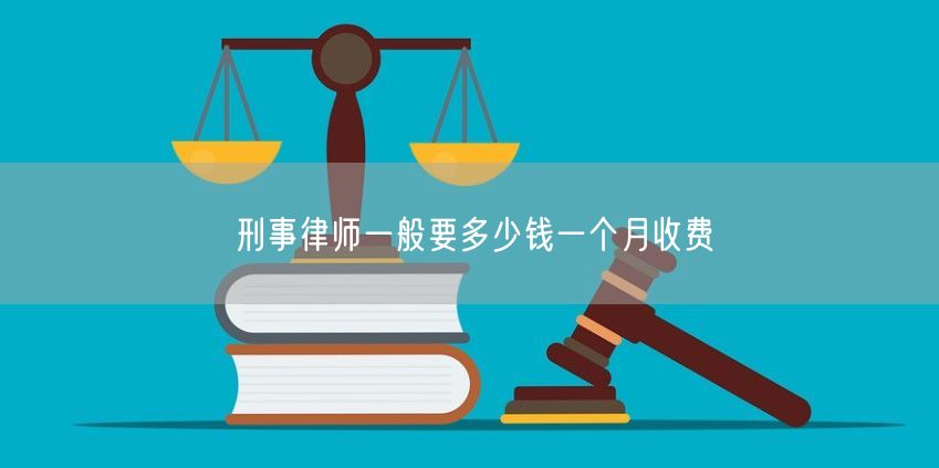 刑事律師一般要多少錢(qián)一個(gè)月收費(fèi)