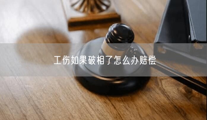 工傷如果破相了怎么辦賠償