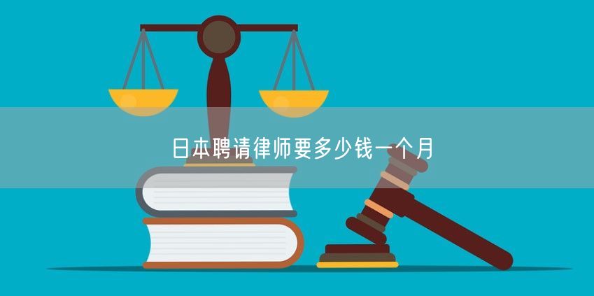 日本聘請(qǐng)律師要多少錢一個(gè)月