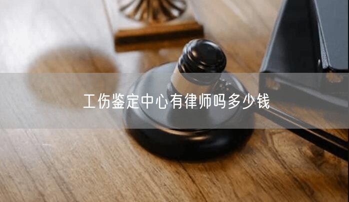 工傷鑒定中心有律師嗎多少錢