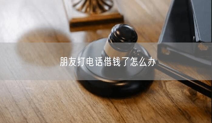 朋友打電話借錢了怎么辦