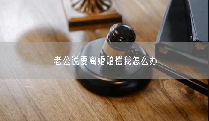 老公說要離婚賠償我怎么辦