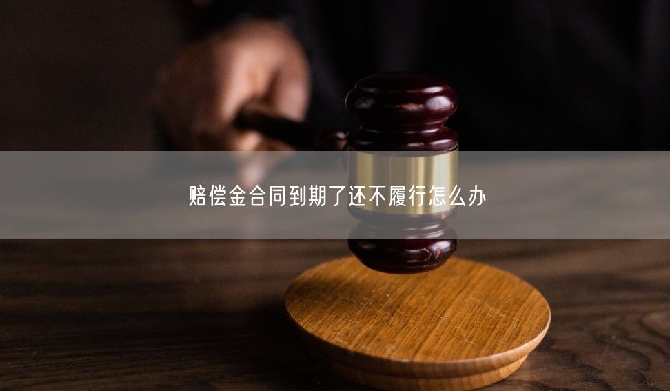 賠償金合同到期了還不履行怎么辦