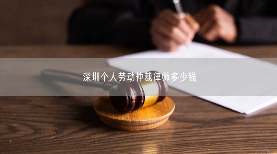 深圳個人勞動仲裁律師多少錢