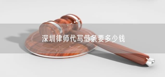 深圳律師代寫借條要多少錢