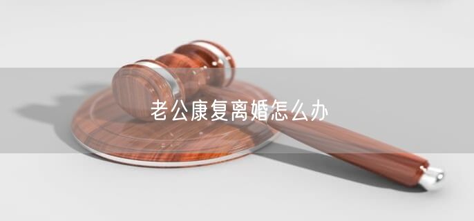 老公康復離婚怎么辦