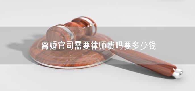 離婚官司需要律師費(fèi)嗎要多少錢