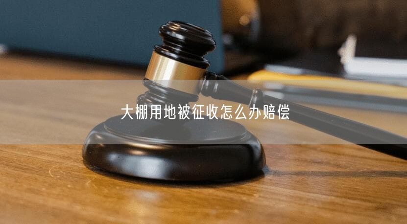 大棚用地被征收怎么辦賠償