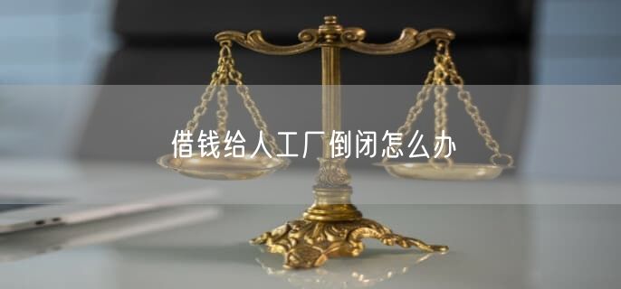 借錢給人工廠倒閉怎么辦