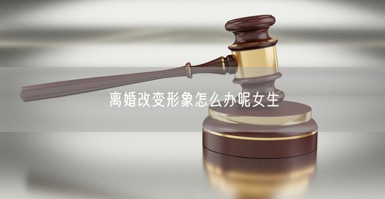 離婚改變形象怎么辦呢女生