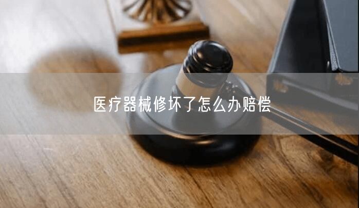 醫(yī)療器械修壞了怎么辦賠償