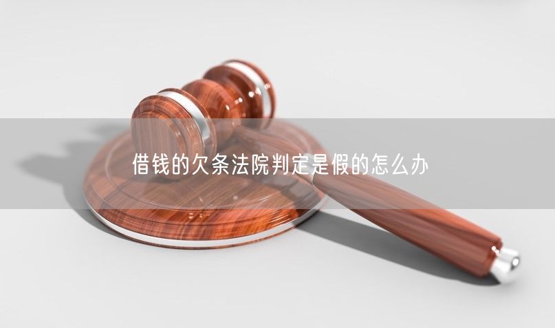 借錢的欠條法院判定是假的怎么辦