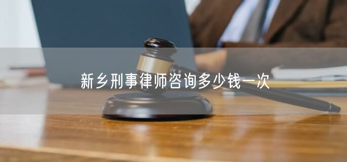 新鄉(xiāng)刑事律師咨詢多少錢一次