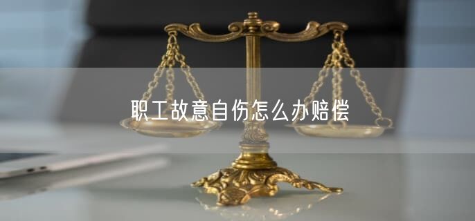 職工故意自傷怎么辦賠償